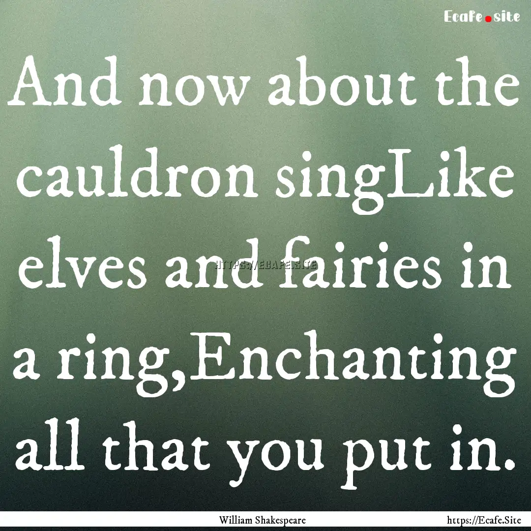 And now about the cauldron singLike elves.... : Quote by William Shakespeare