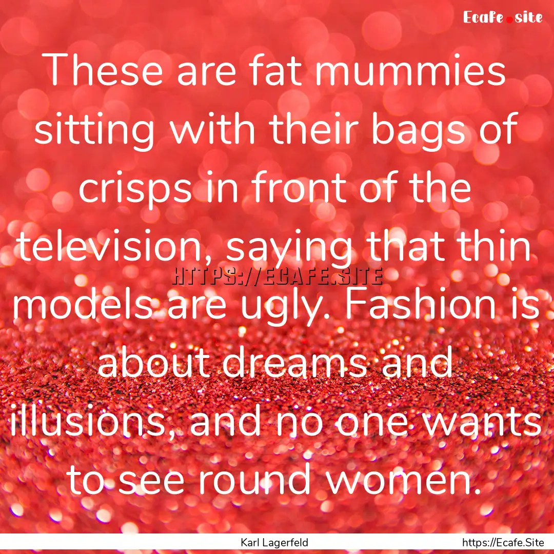 These are fat mummies sitting with their.... : Quote by Karl Lagerfeld