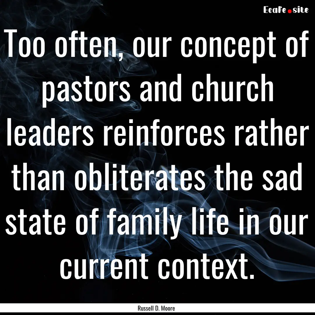 Too often, our concept of pastors and church.... : Quote by Russell D. Moore