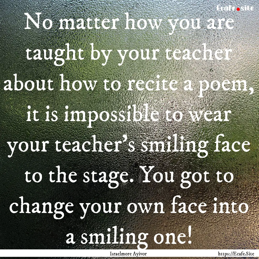 No matter how you are taught by your teacher.... : Quote by Israelmore Ayivor