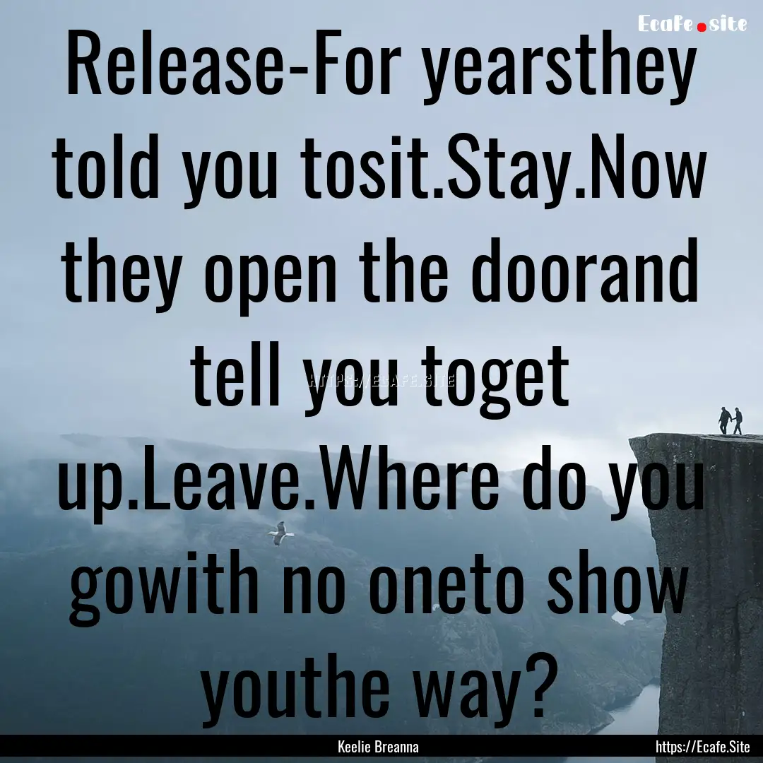 Release-For yearsthey told you tosit.Stay.Now.... : Quote by Keelie Breanna