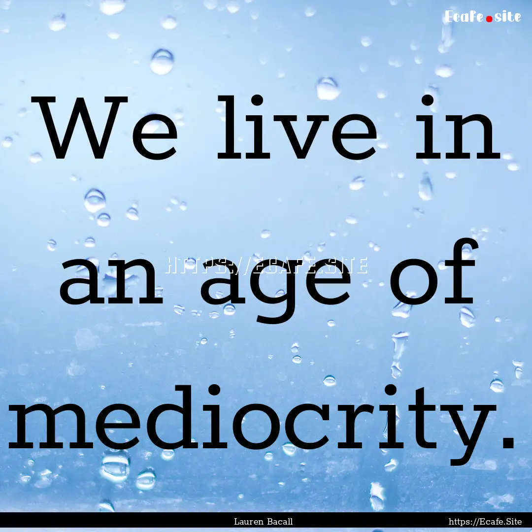 We live in an age of mediocrity. : Quote by Lauren Bacall