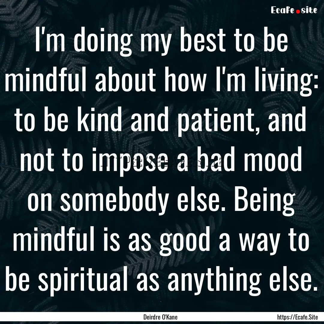 I'm doing my best to be mindful about how.... : Quote by Deirdre O'Kane