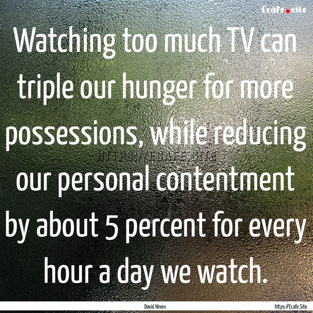 Watching too much TV can triple our hunger.... : Quote by David Niven