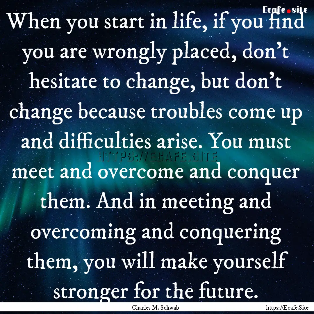 When you start in life, if you find you are.... : Quote by Charles M. Schwab