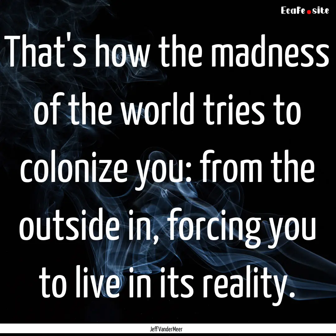 That's how the madness of the world tries.... : Quote by Jeff VanderMeer