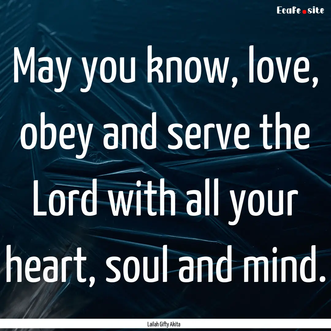 May you know, love, obey and serve the Lord.... : Quote by Lailah Gifty Akita