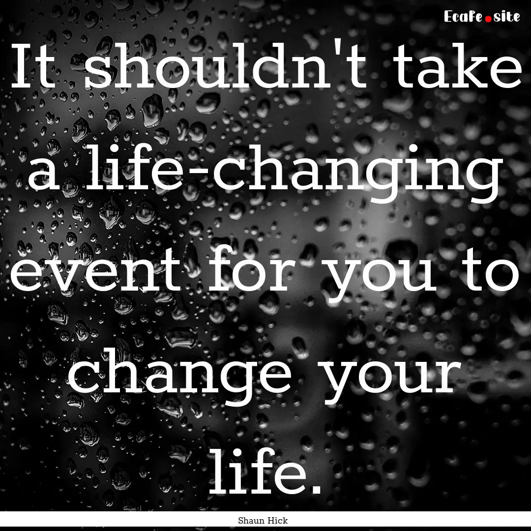 It shouldn't take a life-changing event for.... : Quote by Shaun Hick