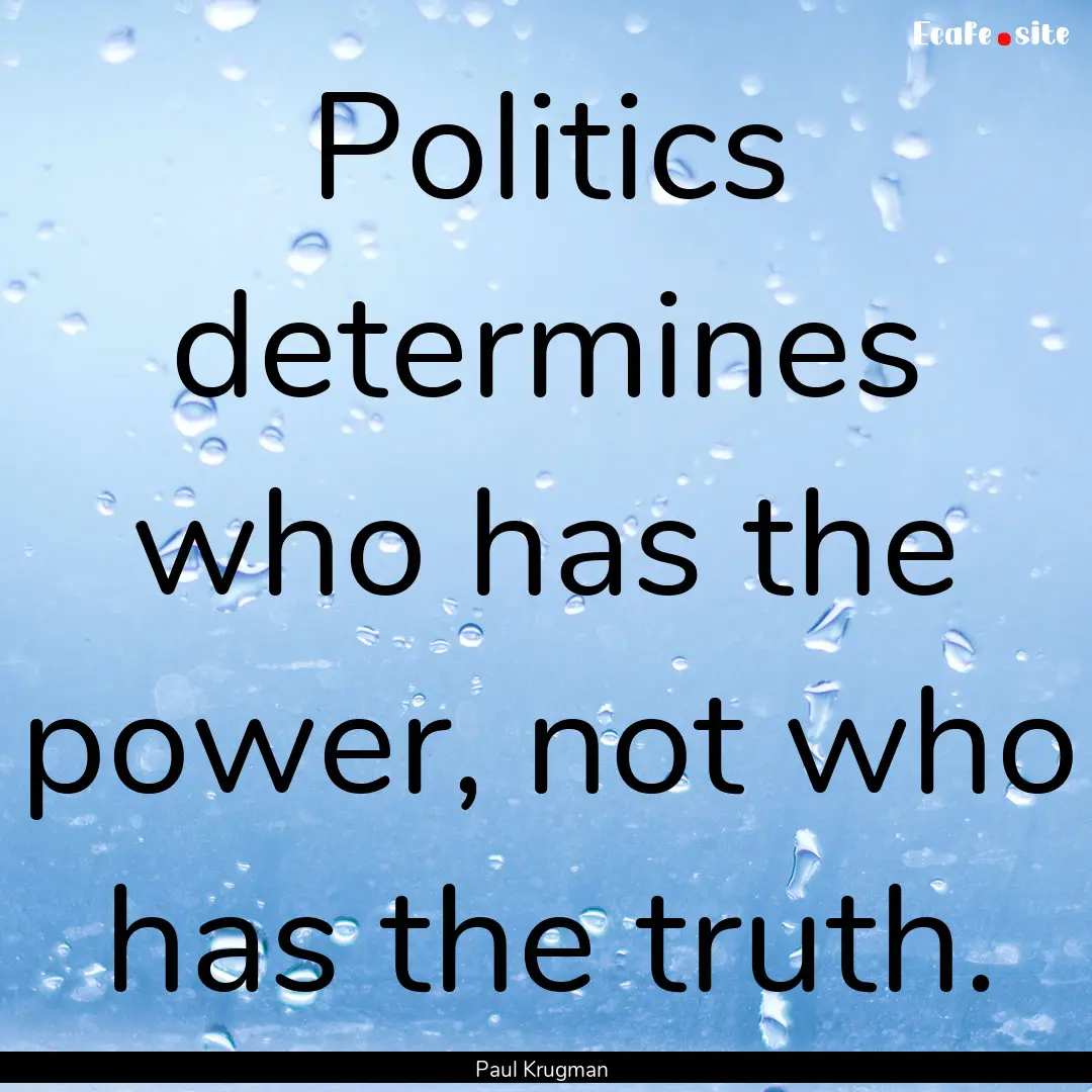 Politics determines who has the power, not.... : Quote by Paul Krugman