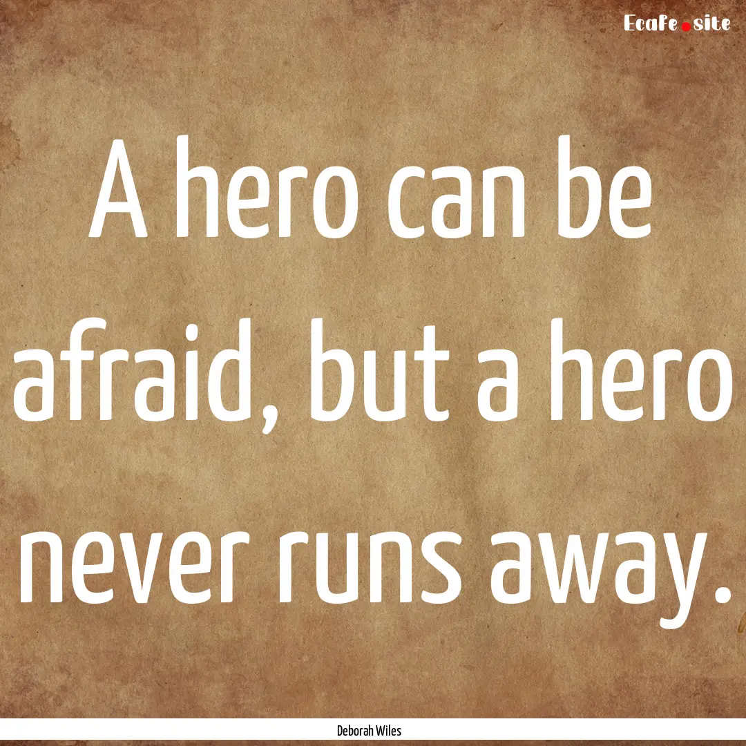 A hero can be afraid, but a hero never runs.... : Quote by Deborah Wiles