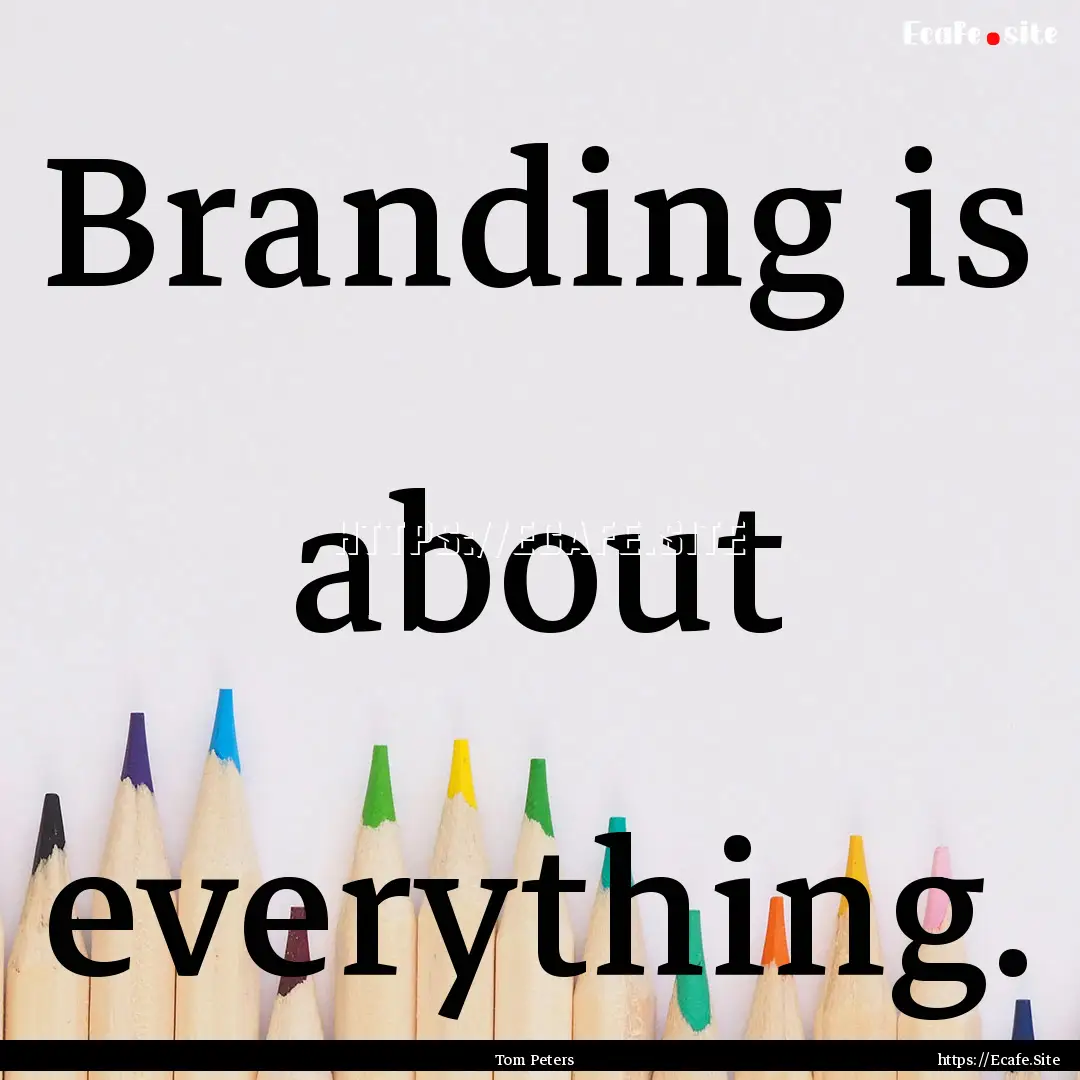 Branding is about everything. : Quote by Tom Peters