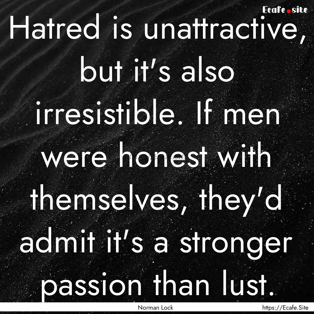 Hatred is unattractive, but it's also irresistible..... : Quote by Norman Lock