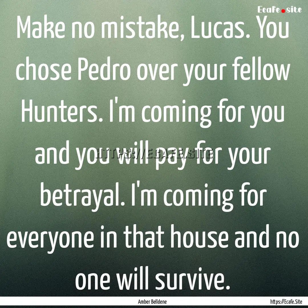 Make no mistake, Lucas. You chose Pedro over.... : Quote by Amber Belldene