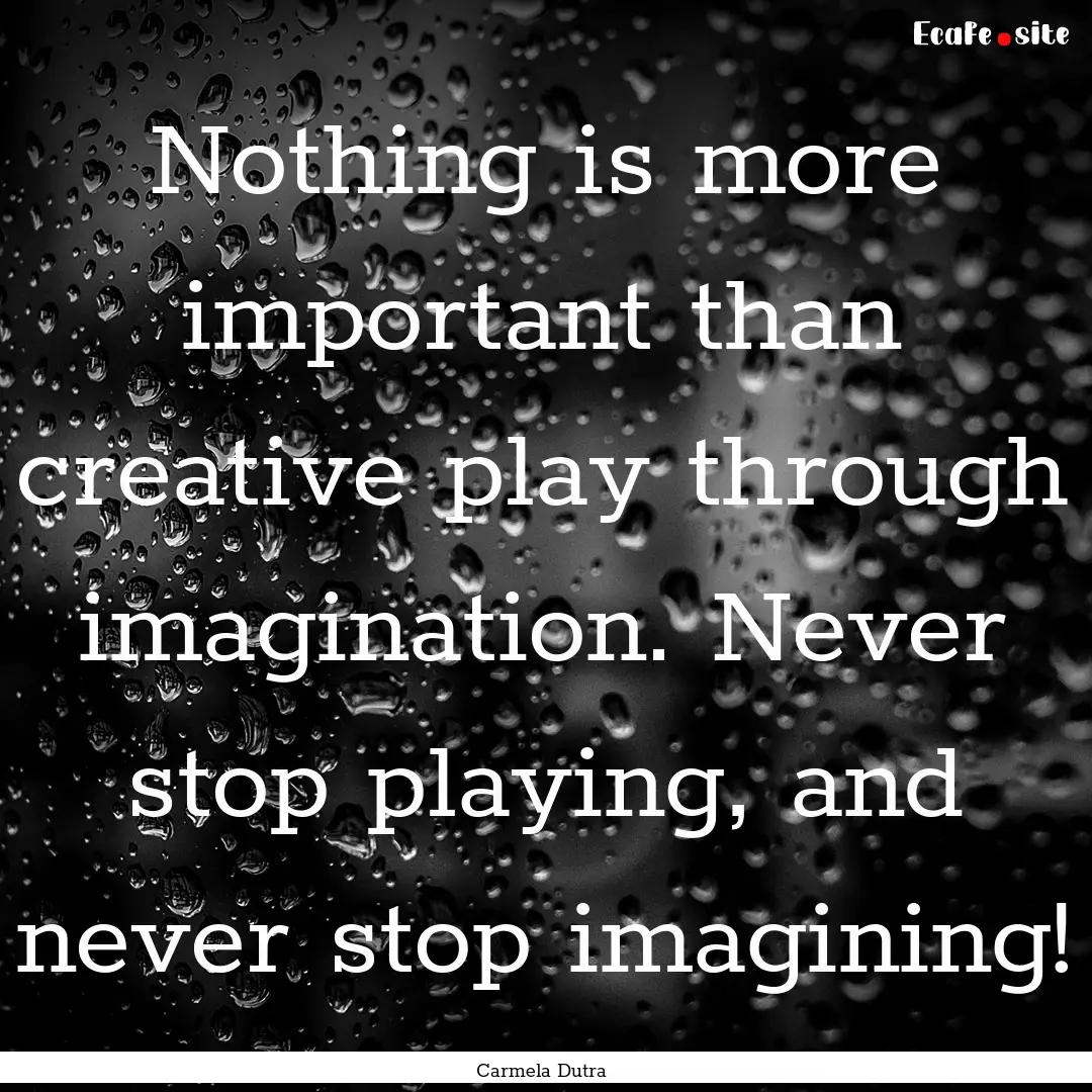 Nothing is more important than creative play.... : Quote by Carmela Dutra