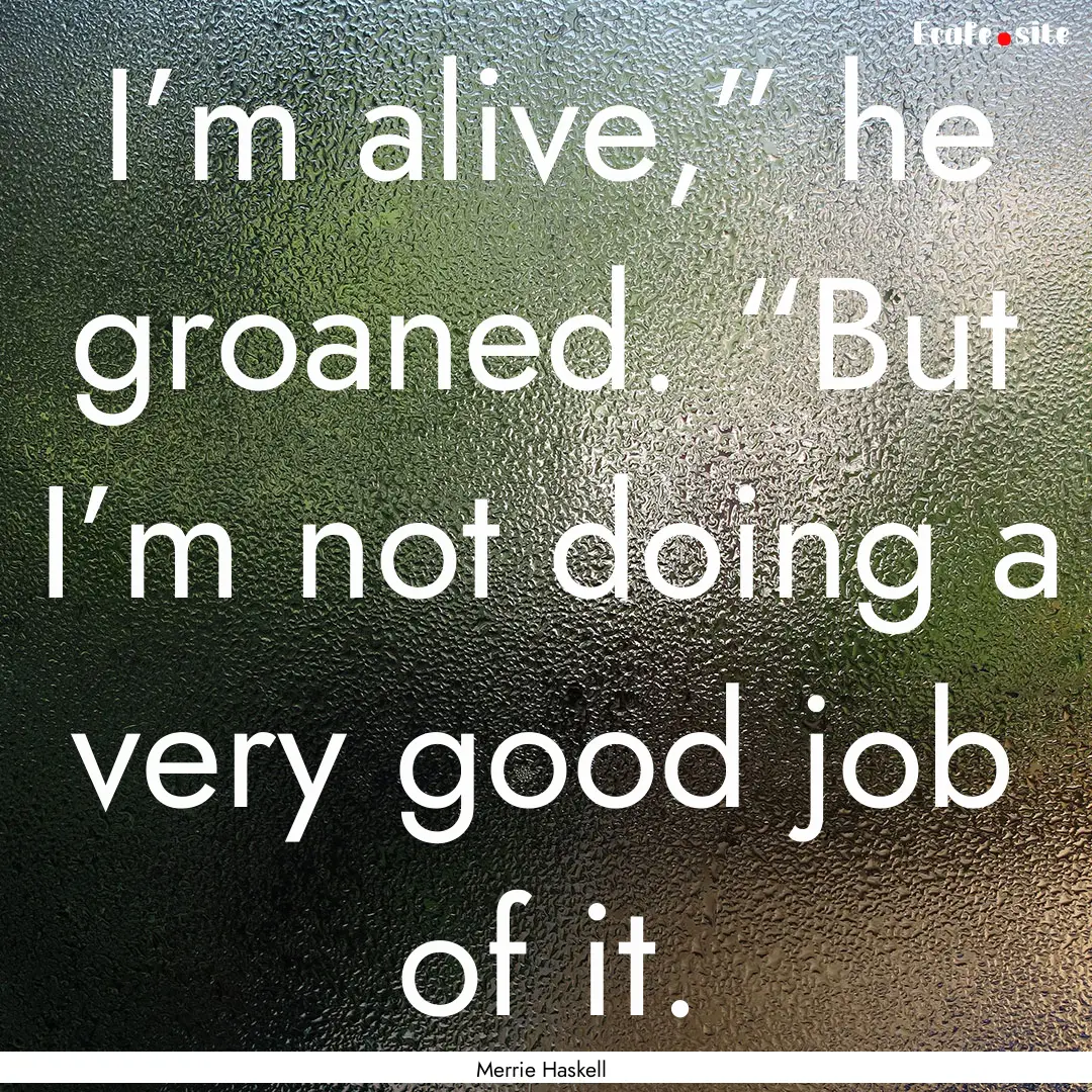 I’m alive,” he groaned. “But I’m.... : Quote by Merrie Haskell