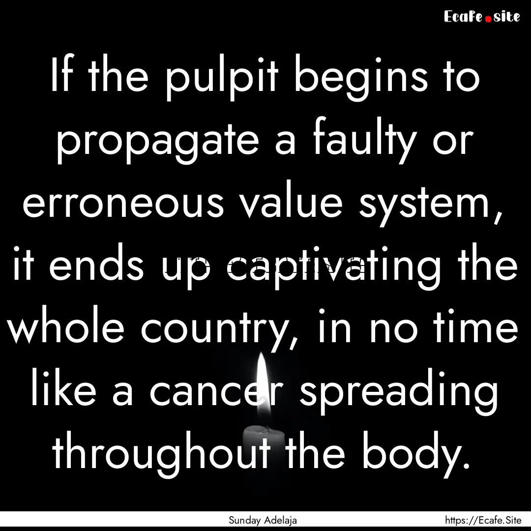 If the pulpit begins to propagate a faulty.... : Quote by Sunday Adelaja