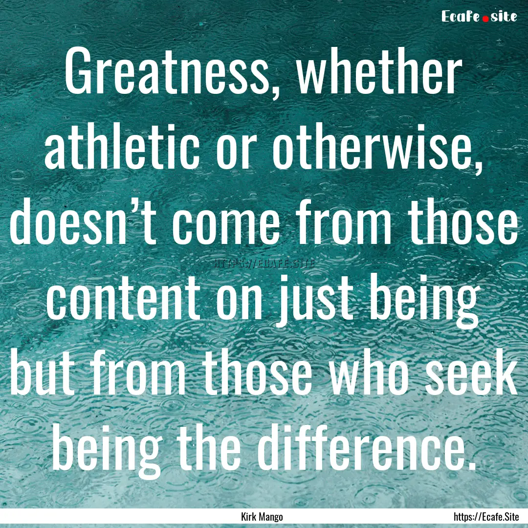 Greatness, whether athletic or otherwise,.... : Quote by Kirk Mango