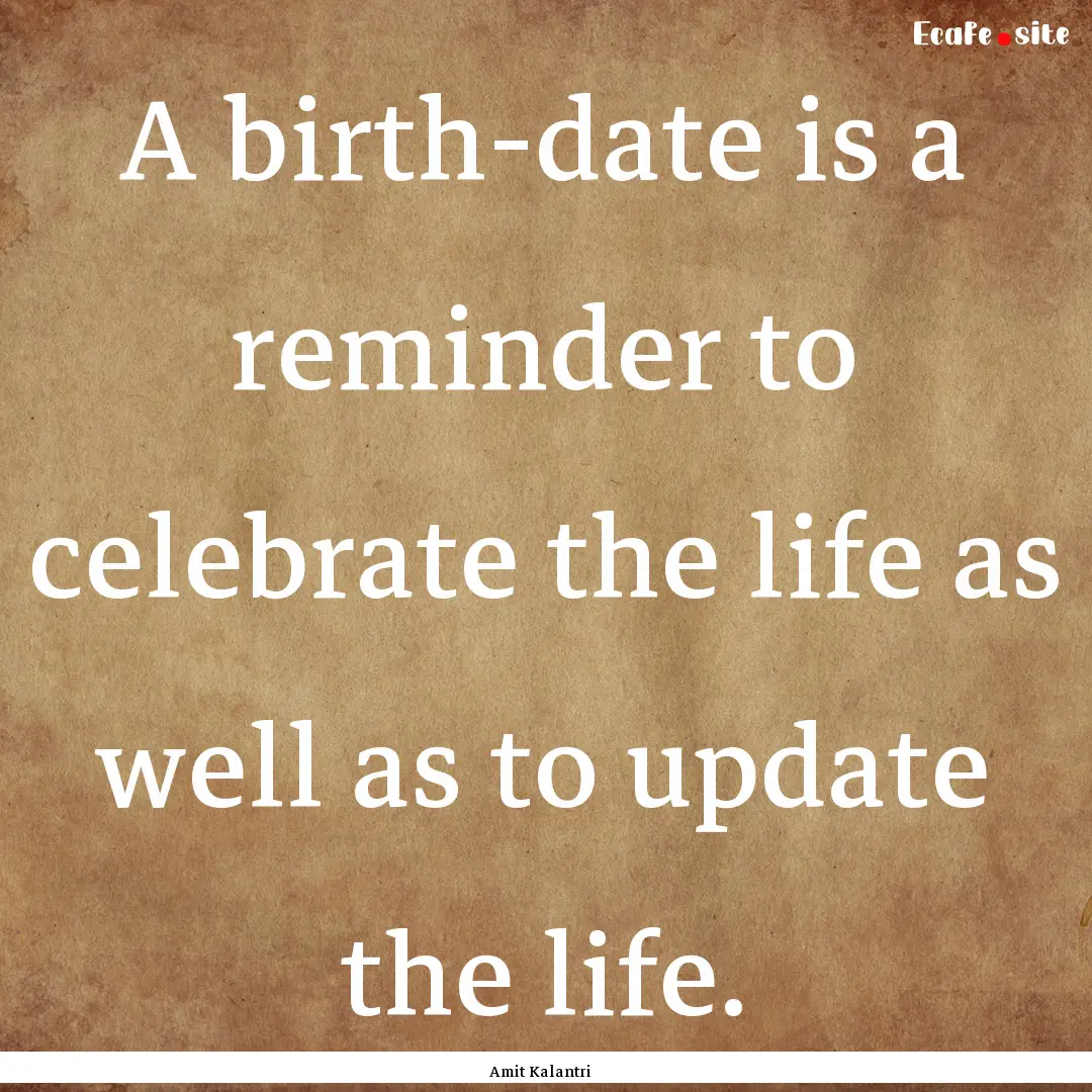 A birth-date is a reminder to celebrate the.... : Quote by Amit Kalantri