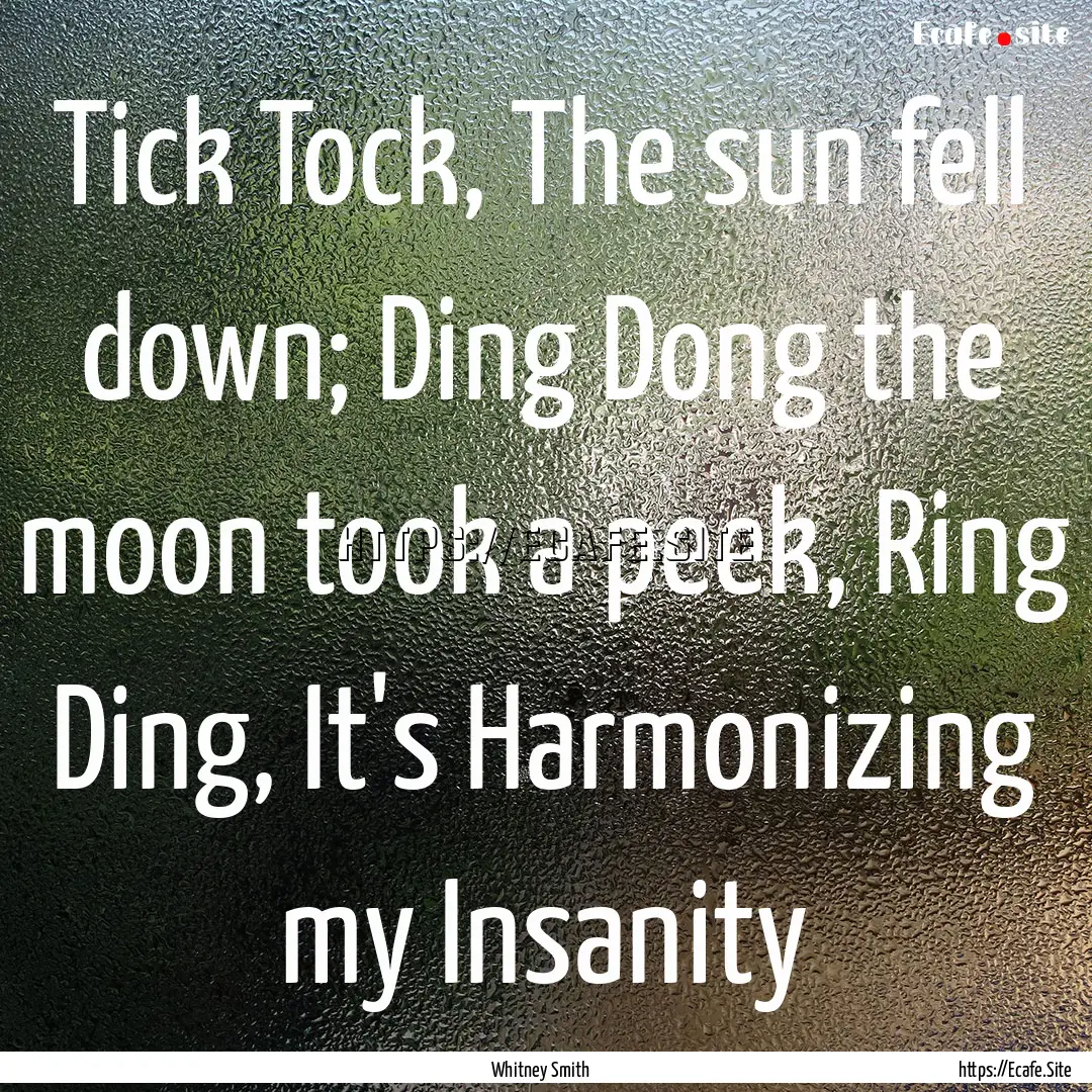 Tick Tock, The sun fell down; Ding Dong the.... : Quote by Whitney Smith