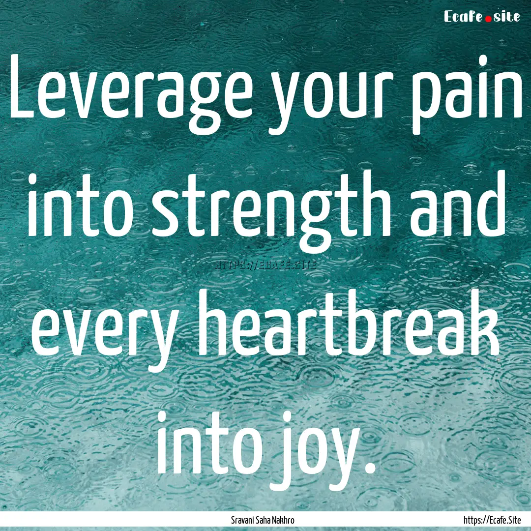 Leverage your pain into strength and every.... : Quote by Sravani Saha Nakhro