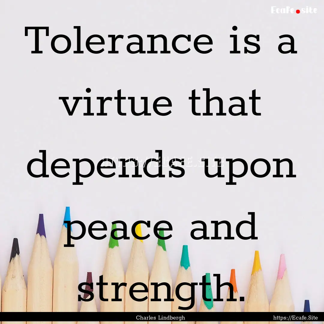 Tolerance is a virtue that depends upon peace.... : Quote by Charles Lindbergh