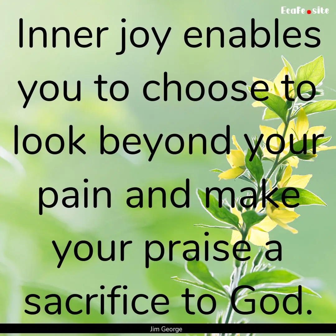 Inner joy enables you to choose to look beyond.... : Quote by Jim George