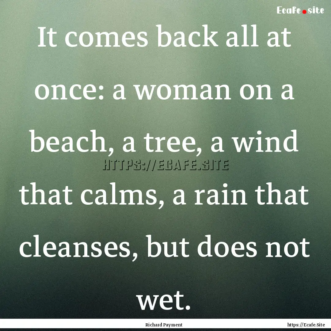 It comes back all at once: a woman on a beach,.... : Quote by Richard Payment