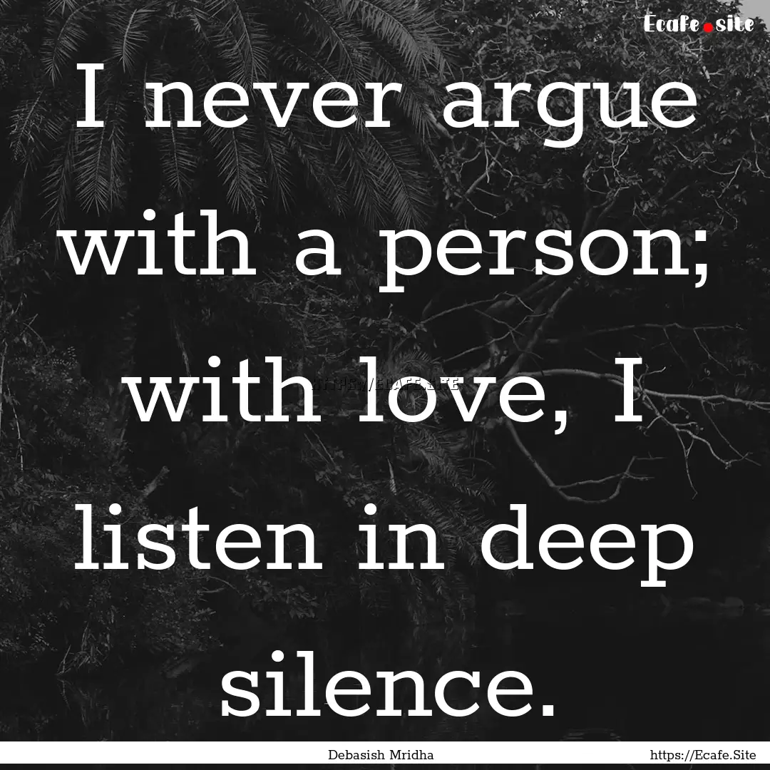 I never argue with a person; with love, I.... : Quote by Debasish Mridha