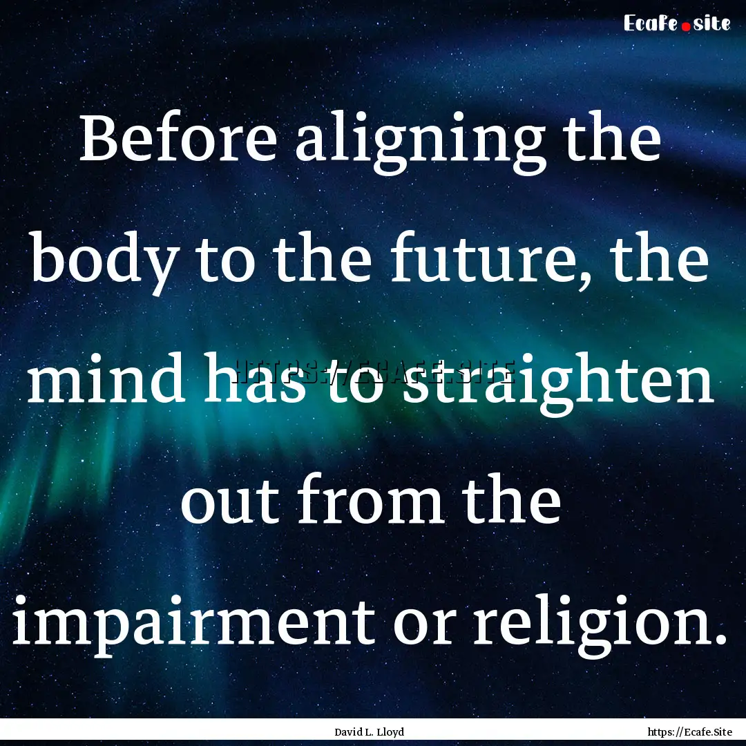 Before aligning the body to the future, the.... : Quote by David L. Lloyd