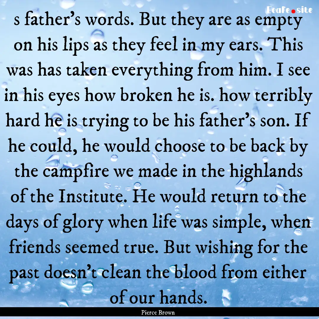 s father's words. But they are as empty on.... : Quote by Pierce Brown