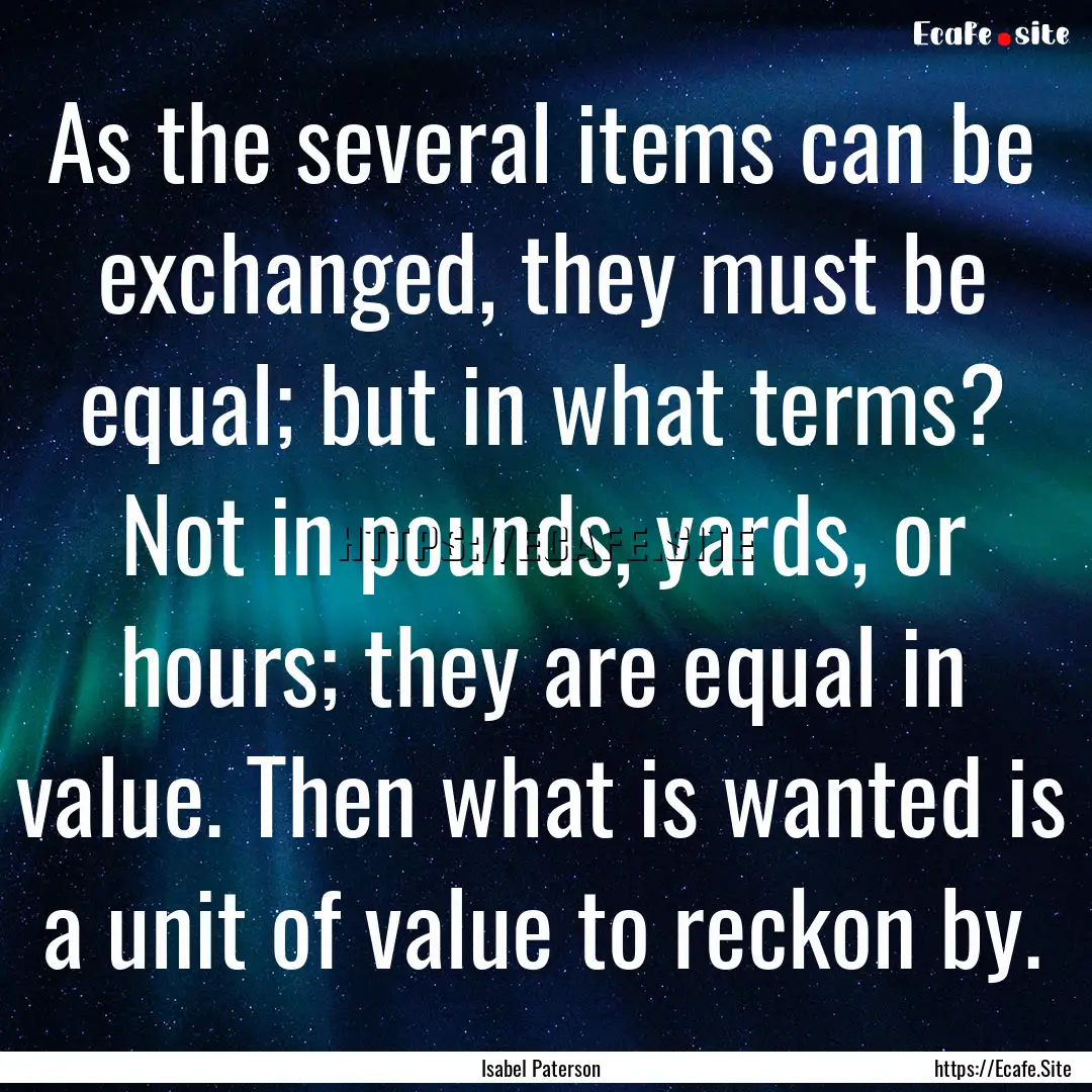 As the several items can be exchanged, they.... : Quote by Isabel Paterson