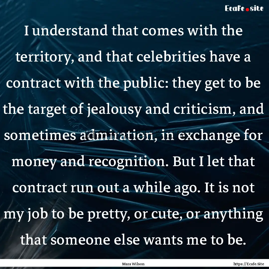 I understand that comes with the territory,.... : Quote by Mara Wilson