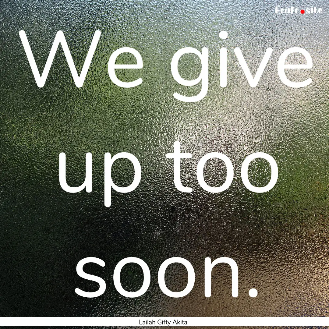 We give up too soon. : Quote by Lailah Gifty Akita