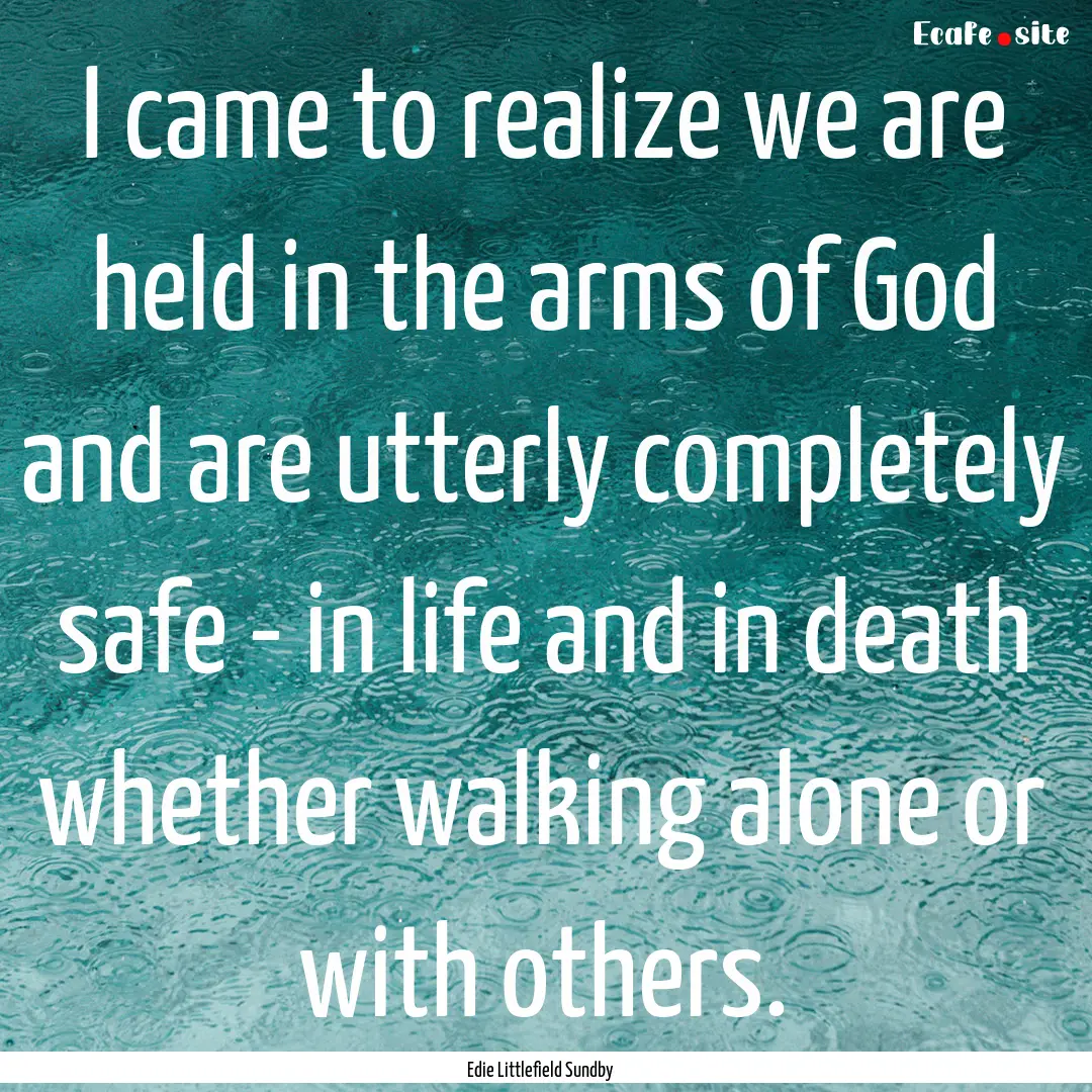 I came to realize we are held in the arms.... : Quote by Edie Littlefield Sundby