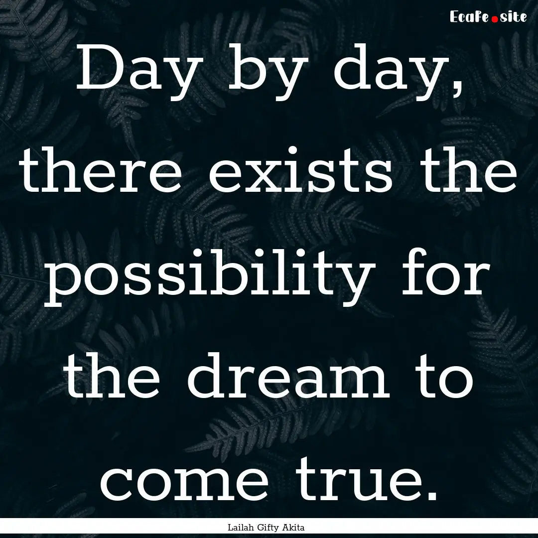 Day by day, there exists the possibility.... : Quote by Lailah Gifty Akita