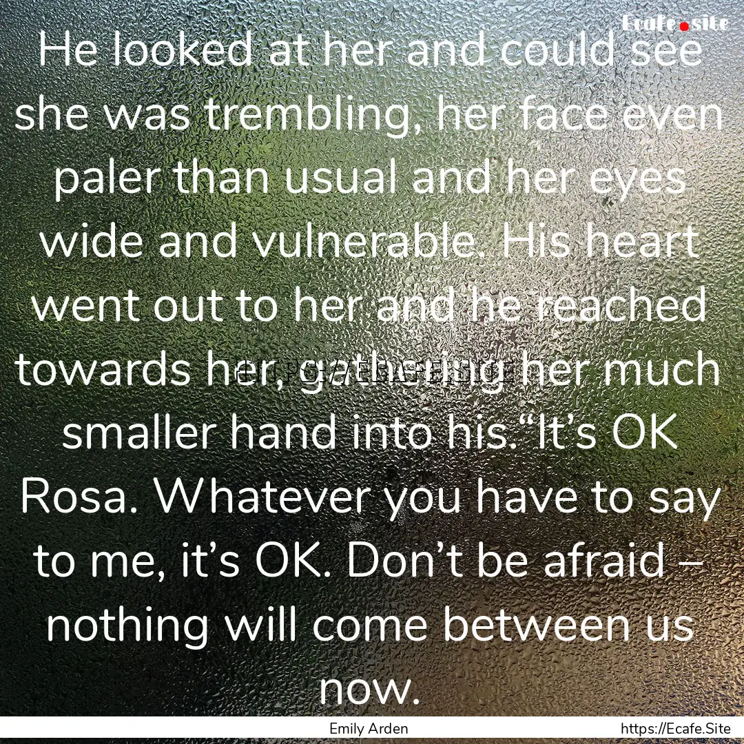 He looked at her and could see she was trembling,.... : Quote by Emily Arden