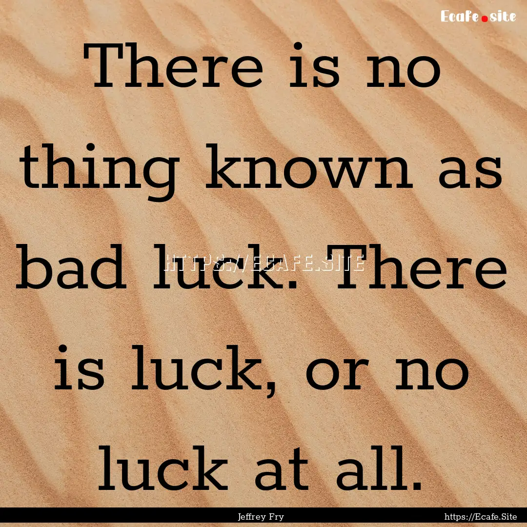 There is no thing known as bad luck. There.... : Quote by Jeffrey Fry