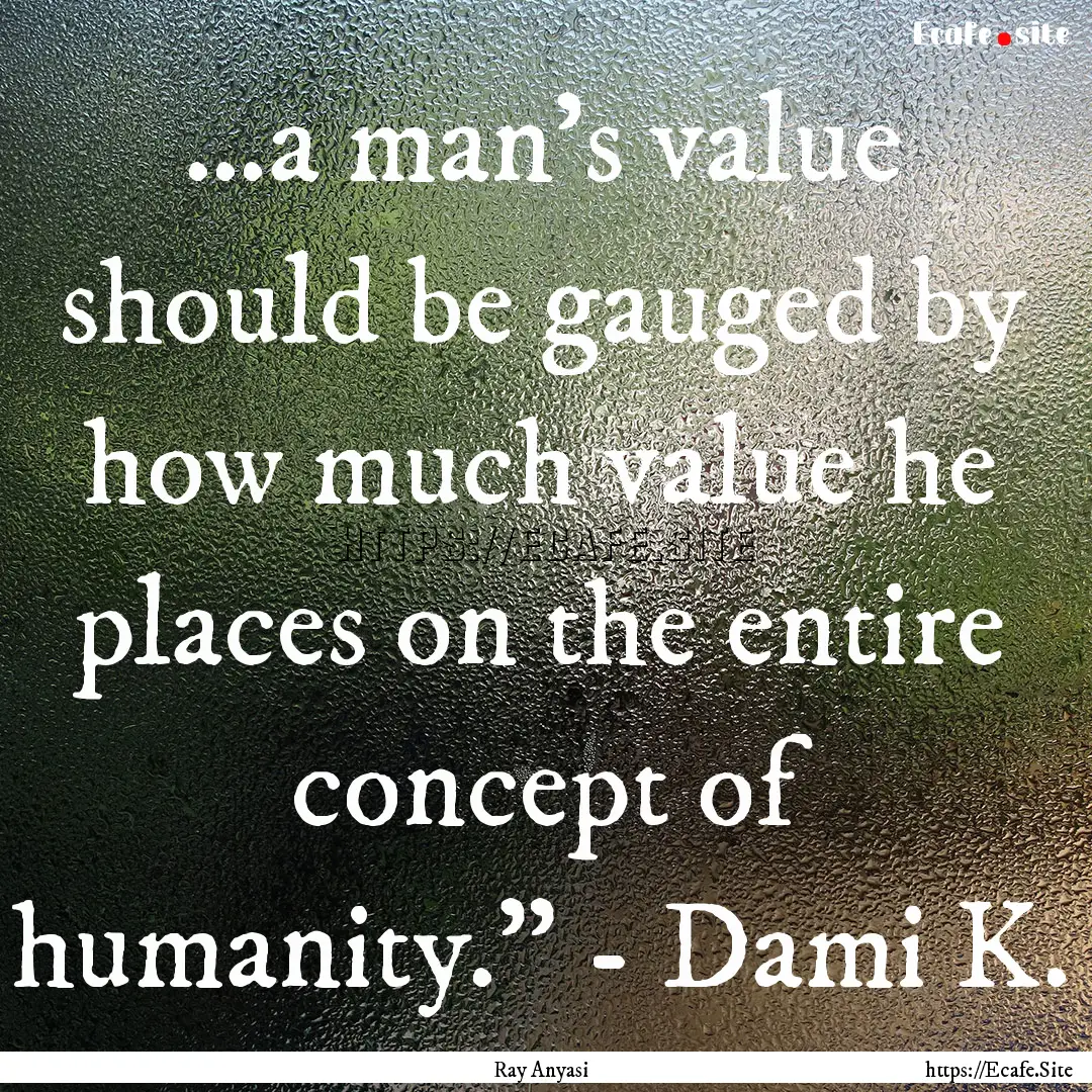 …a man's value should be gauged by how.... : Quote by Ray Anyasi