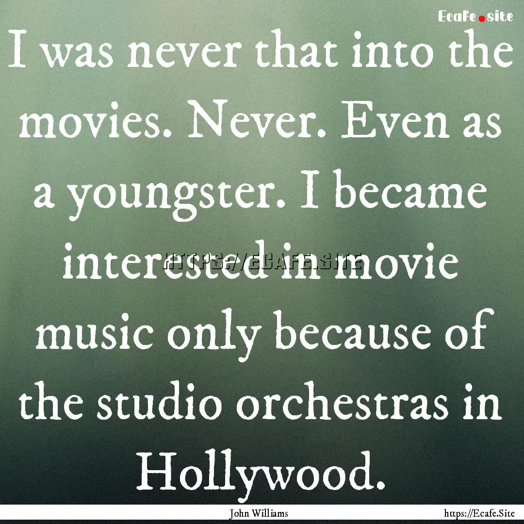 I was never that into the movies. Never..... : Quote by John Williams