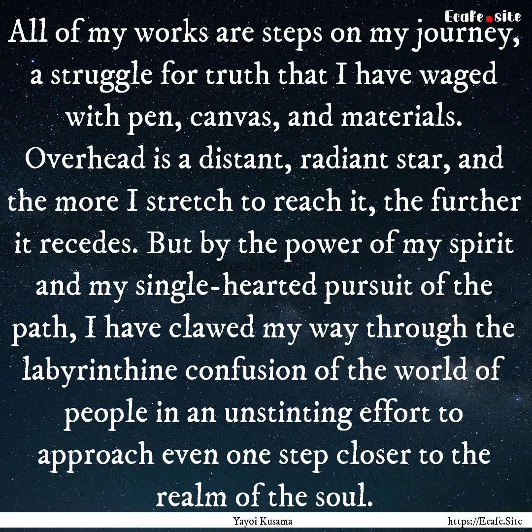 All of my works are steps on my journey,.... : Quote by Yayoi Kusama