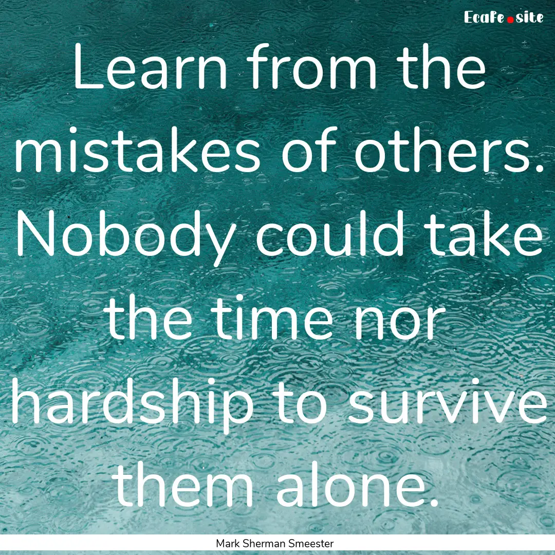 Learn from the mistakes of others. Nobody.... : Quote by Mark Sherman Smeester