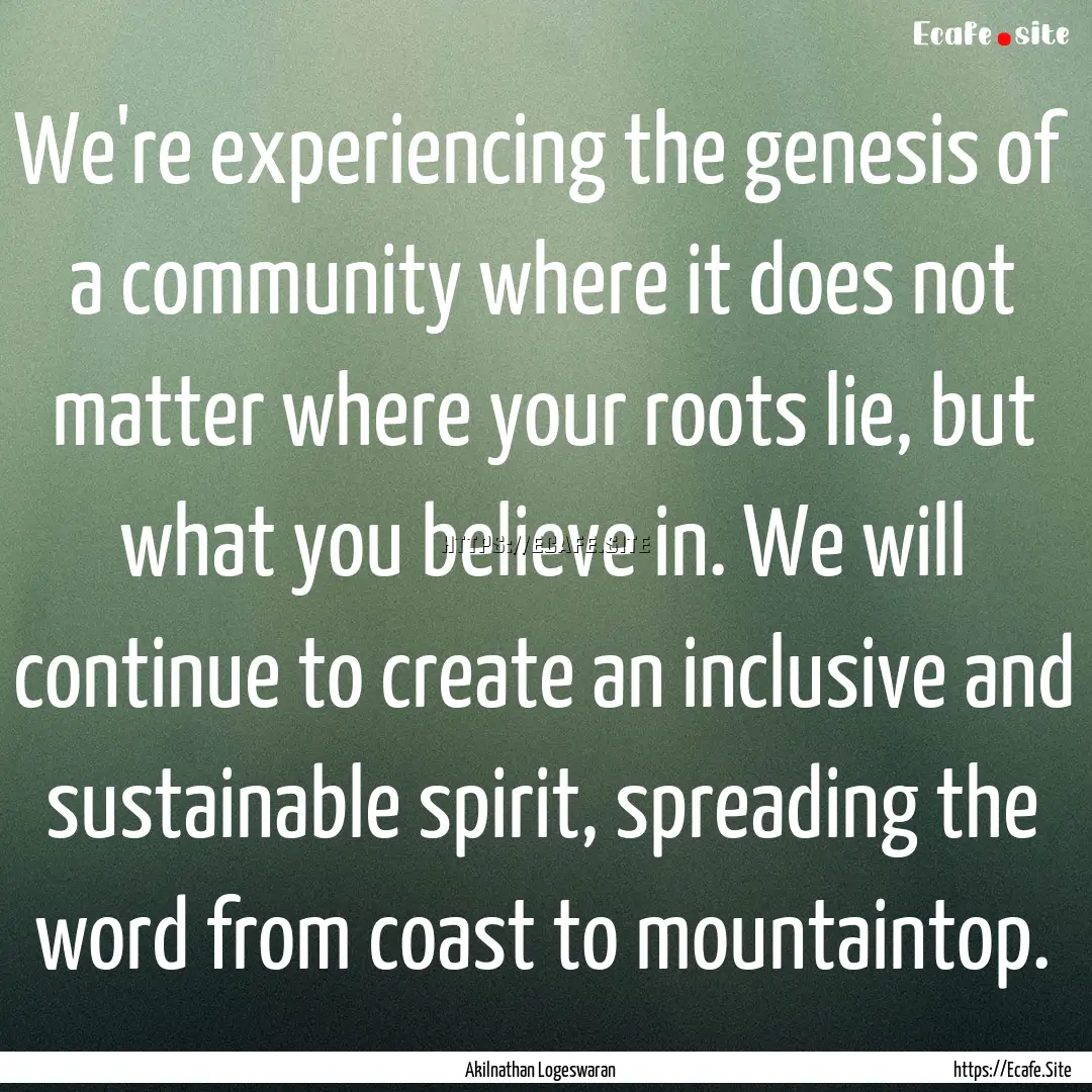 We're experiencing the genesis of a community.... : Quote by Akilnathan Logeswaran