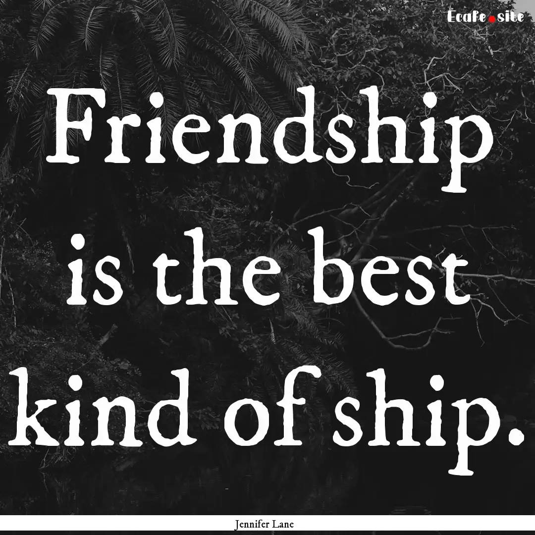 Friendship is the best kind of ship. : Quote by Jennifer Lane