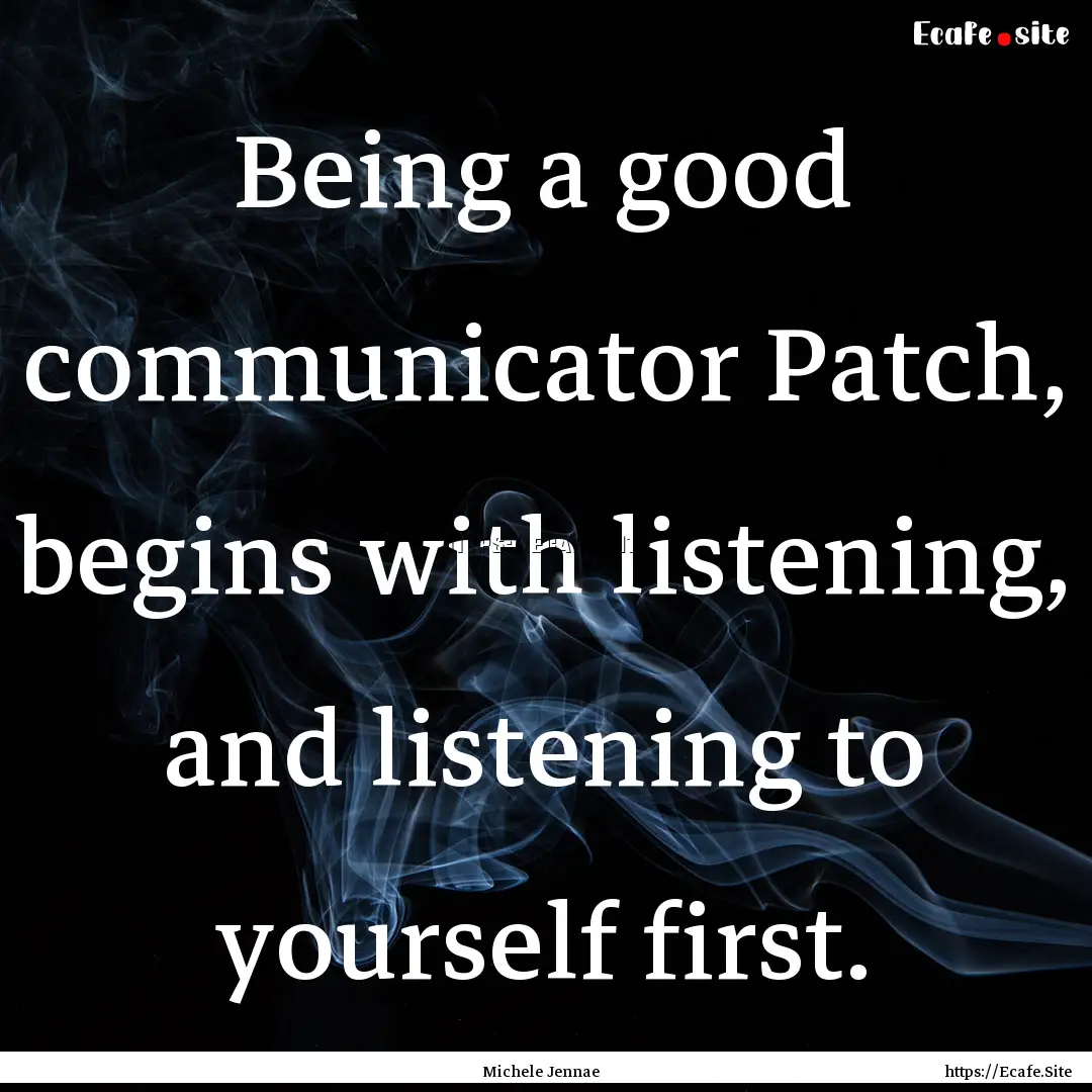 Being a good communicator Patch, begins with.... : Quote by Michele Jennae