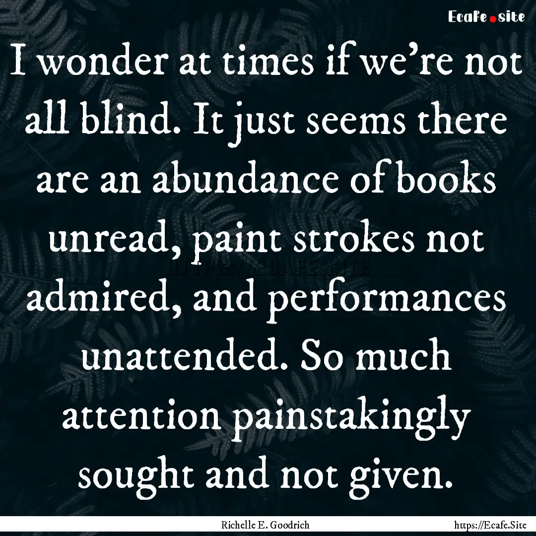 I wonder at times if we're not all blind..... : Quote by Richelle E. Goodrich