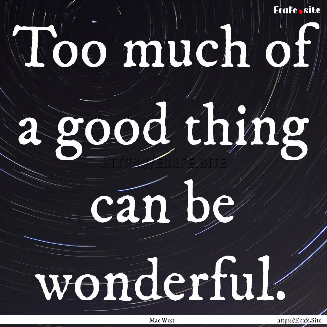 Too much of a good thing can be wonderful..... : Quote by Mae West