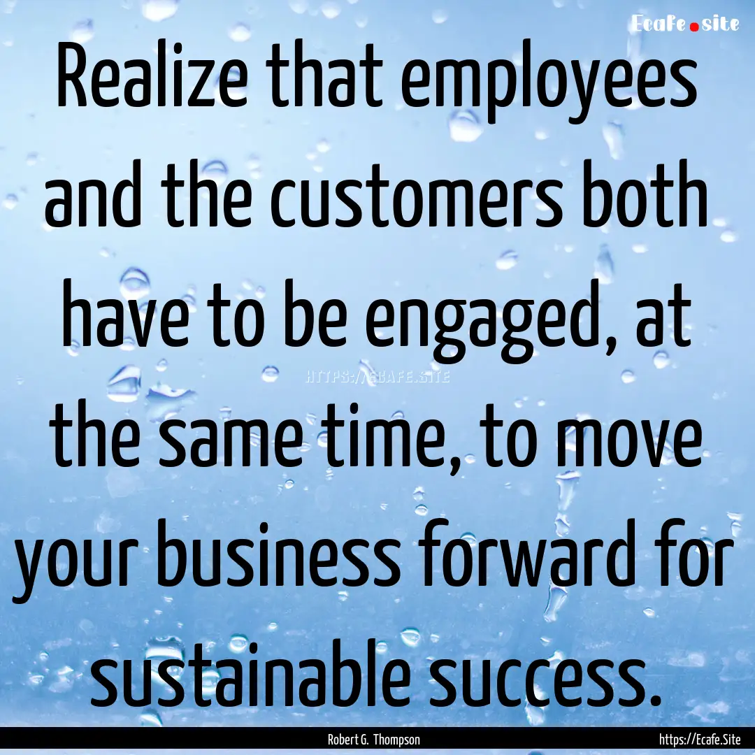 Realize that employees and the customers.... : Quote by Robert G. Thompson