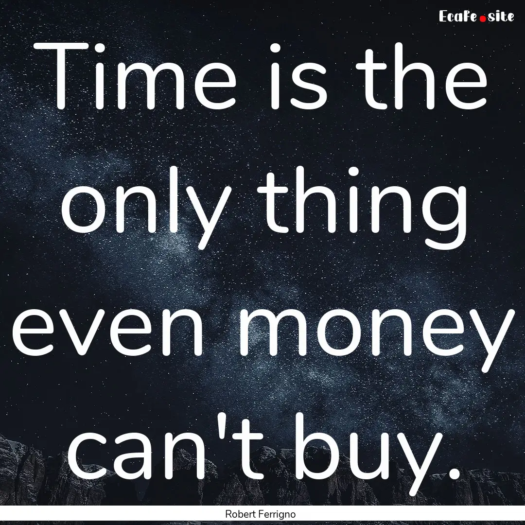 Time is the only thing even money can't buy..... : Quote by Robert Ferrigno