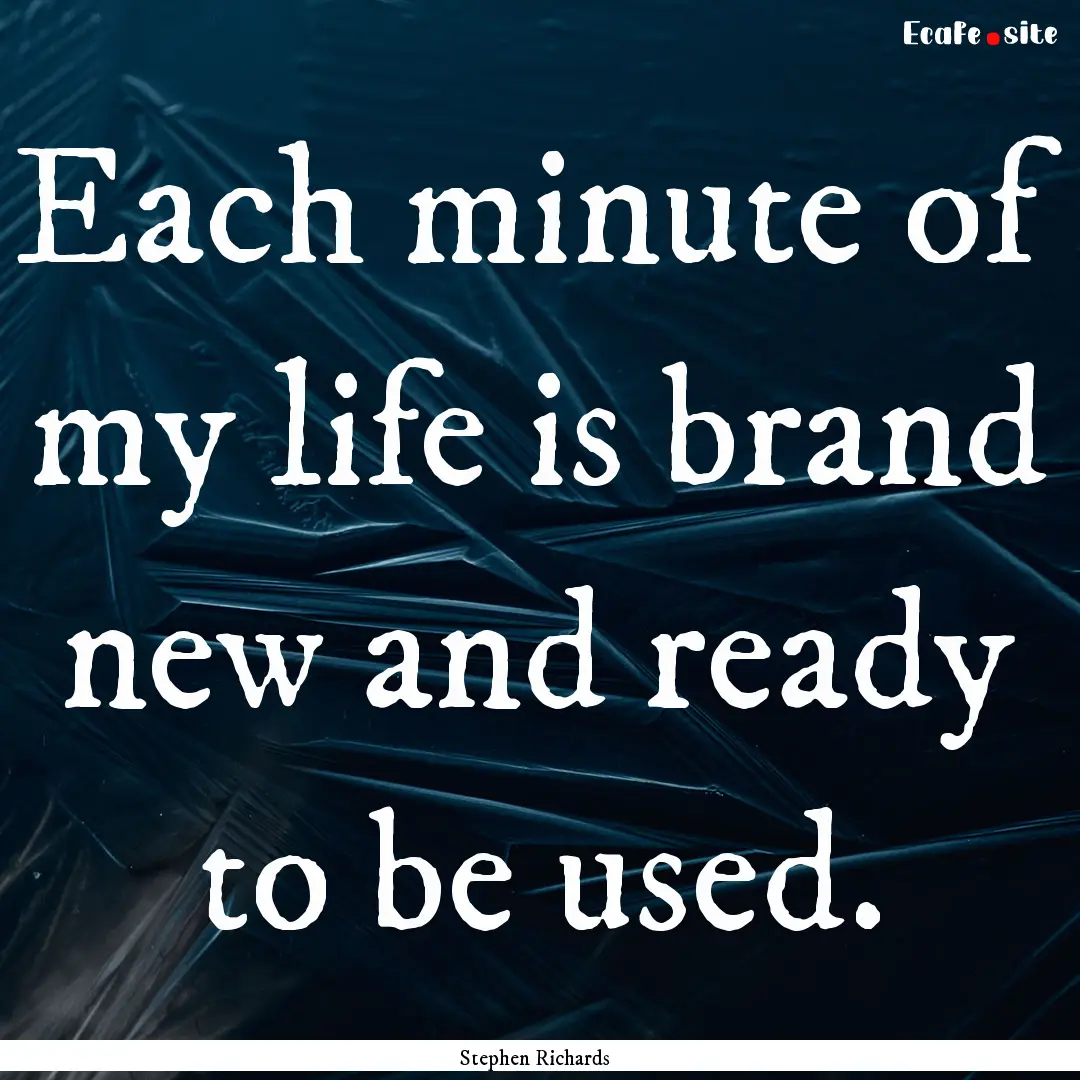 Each minute of my life is brand new and ready.... : Quote by Stephen Richards