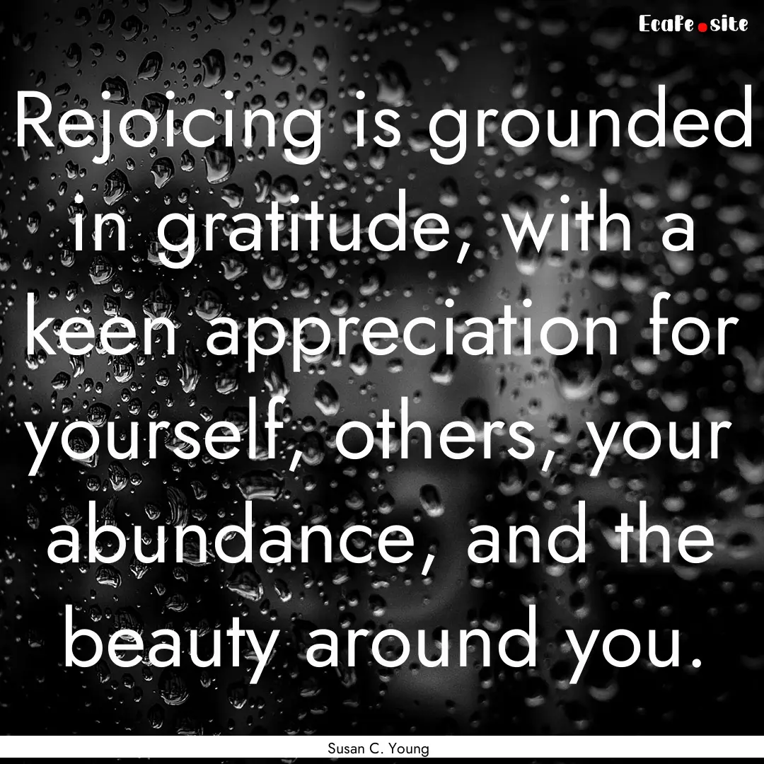 Rejoicing is grounded in gratitude, with.... : Quote by Susan C. Young